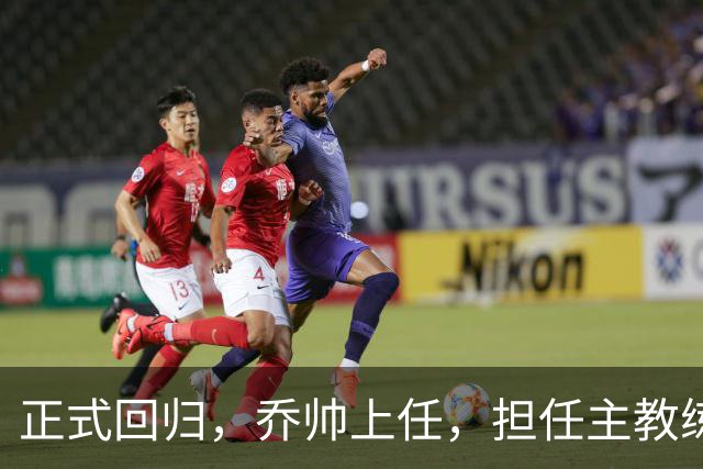 正式回归，乔帅上任，担任主教练，新球队曝光，曾执教中国男篮
